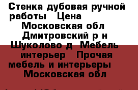 Стенка дубовая ручной работы › Цена ­ 100 000 - Московская обл., Дмитровский р-н, Шуколово д. Мебель, интерьер » Прочая мебель и интерьеры   . Московская обл.